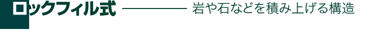 ロックフィル式―岩や石などを積み上げる構造
