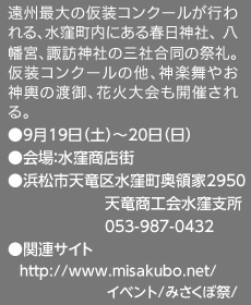 遠州最大の仮装コンクールが行われる、水窪町内にある春日神社、 八幡宮、諏訪神社の三社合同の祭礼。 仮装コンクールの他、神楽舞やお神輿の渡御、花火大会も開催される。