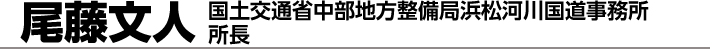 尾藤文人　国土交通省中部地方整備局浜松河川国道事務所所長