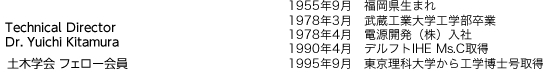 Senior Expert　Dr. Yuichi Kitamura.　1955年●月：東京生まれ　1977年3月：○○大学○○学部卒業　1978年4月：電源開発（株）入社