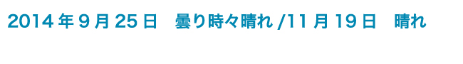 2014年9月25日　曇り時々晴れ/11月19日　晴れ