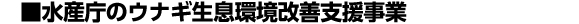 ■水産庁のウナギ生息環境改善支援事業