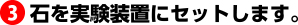 石を実験装置にセットします。